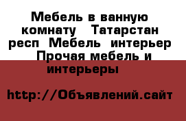 Мебель в ванную комнату - Татарстан респ. Мебель, интерьер » Прочая мебель и интерьеры   